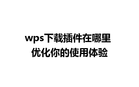 wps下载插件在哪里 优化你的使用体验