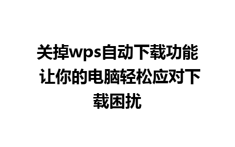 关掉wps自动下载功能 让你的电脑轻松应对下载困扰