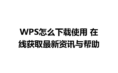 WPS怎么下载使用 在线获取最新资讯与帮助