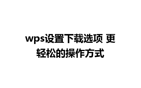 wps设置下载选项 更轻松的操作方式