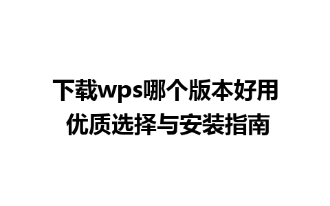 下载wps哪个版本好用 优质选择与安装指南