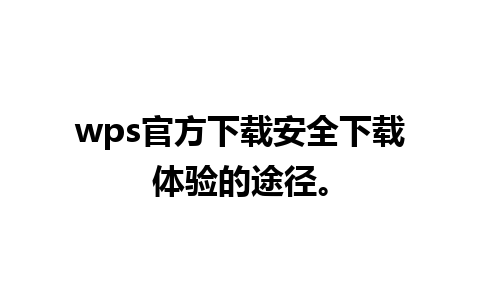 wps官方下载安全下载体验的途径。