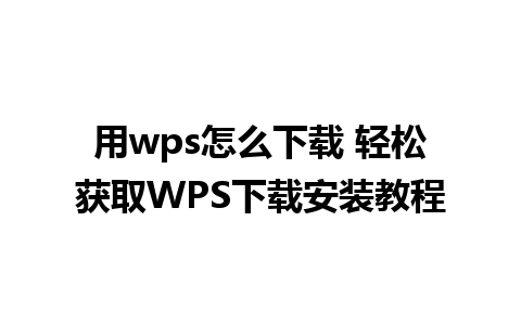 用wps怎么下载 轻松获取WPS下载安装教程