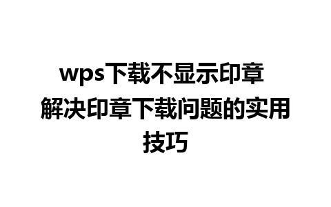 wps下载不显示印章 解决印章下载问题的实用技巧