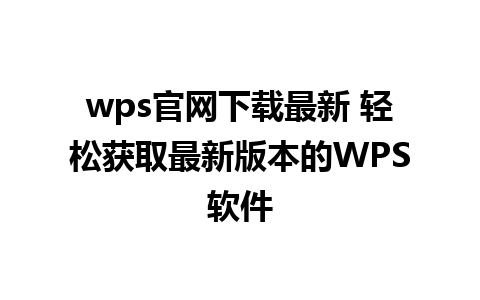 wps官网下载最新 轻松获取最新版本的WPS软件