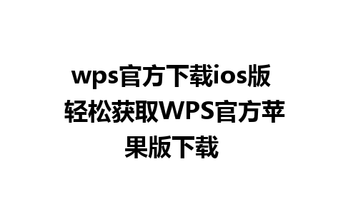 wps官方下载ios版 轻松获取WPS官方苹果版下载