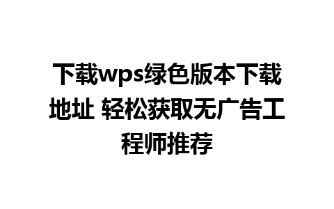 下载wps绿色版本下载地址 轻松获取无广告工程师推荐