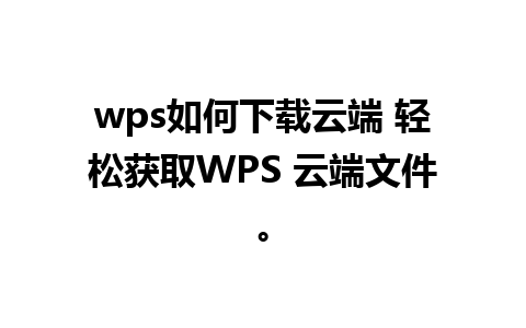 wps如何下载云端 轻松获取WPS 云端文件。