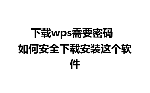 下载wps需要密码  如何安全下载安装这个软件