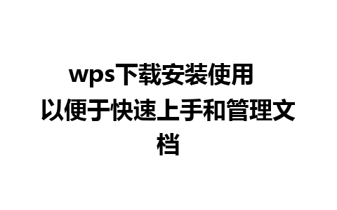 wps下载安装使用  以便于快速上手和管理文档