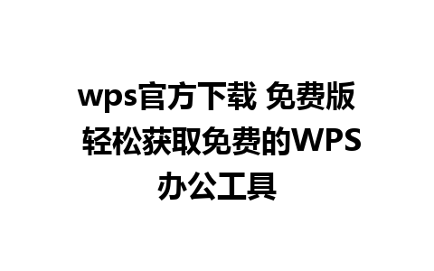 wps官方下载 免费版 轻松获取免费的WPS办公工具