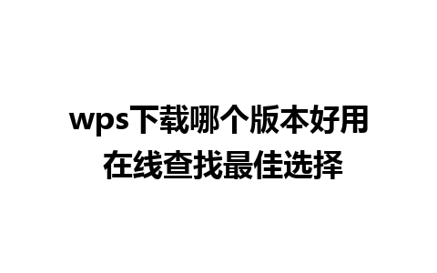 wps下载哪个版本好用 在线查找最佳选择