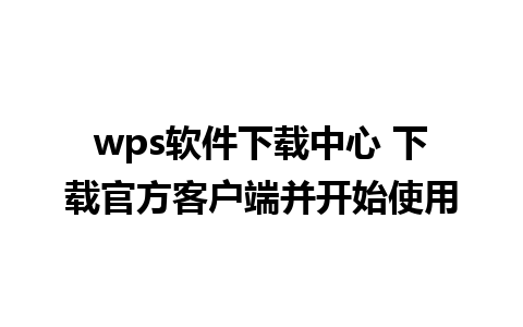 wps软件下载中心 下载官方客户端并开始使用  