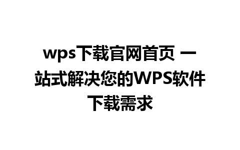 wps下载官网首页 一站式解决您的WPS软件下载需求