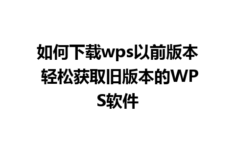 如何下载wps以前版本 轻松获取旧版本的WPS软件