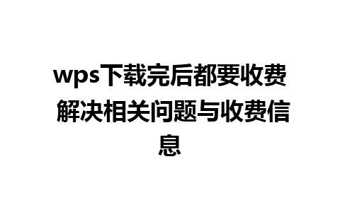 wps下载完后都要收费 解决相关问题与收费信息