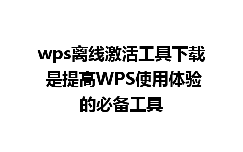 wps离线激活工具下载 是提高WPS使用体验的必备工具