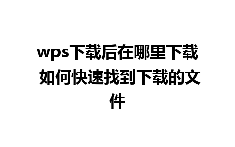 wps下载后在哪里下载 如何快速找到下载的文件