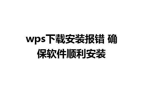 wps下载安装报错 确保软件顺利安装