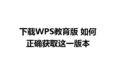 下载WPS教育版 如何正确获取这一版本