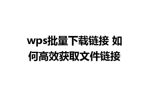 wps批量下载链接 如何高效获取文件链接