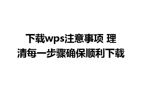 下载wps注意事项 理清每一步骤确保顺利下载