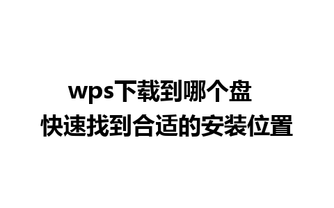 wps下载到哪个盘  快速找到合适的安装位置