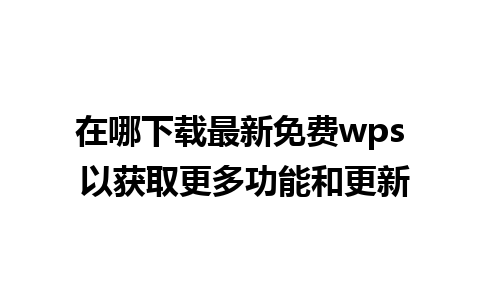 在哪下载最新免费wps 以获取更多功能和更新