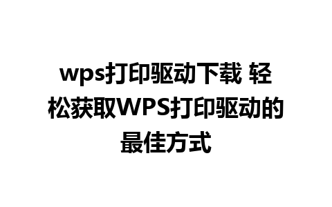 wps打印驱动下载 轻松获取WPS打印驱动的最佳方式