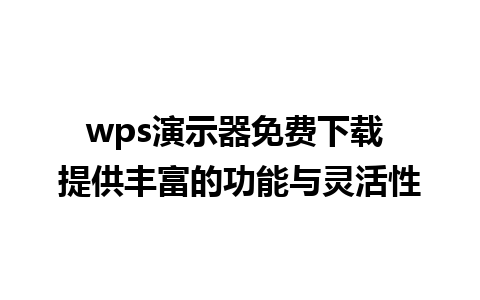 wps演示器免费下载 提供丰富的功能与灵活性