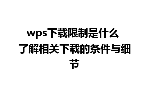 wps下载限制是什么 了解相关下载的条件与细节