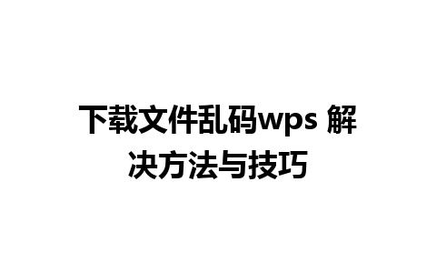 下载文件乱码wps 解决方法与技巧