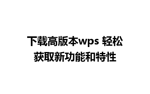 下载高版本wps 轻松获取新功能和特性