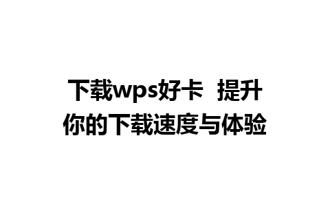 下载wps好卡  提升你的下载速度与体验