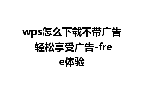 wps怎么下载不带广告 轻松享受广告-free体验