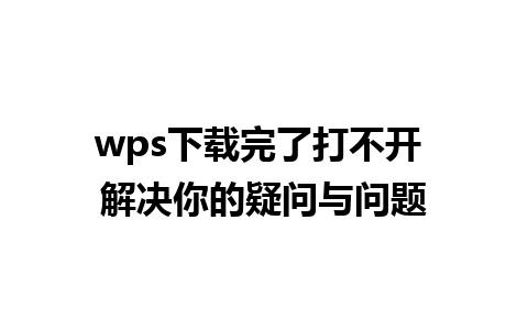 wps下载完了打不开 解决你的疑问与问题