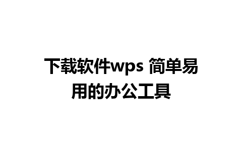 下载软件wps 简单易用的办公工具