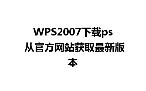 WPS2007下载ps 从官方网站获取最新版本