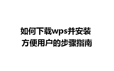 如何下载wps并安装 方便用户的步骤指南