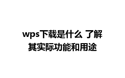 wps下载是什么 了解其实际功能和用途