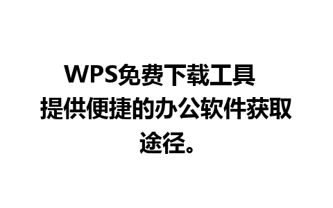 WPS免费下载工具  提供便捷的办公软件获取途径。