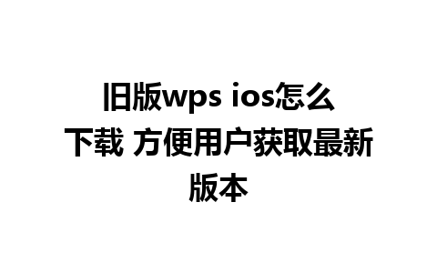 旧版wps ios怎么下载 方便用户获取最新版本