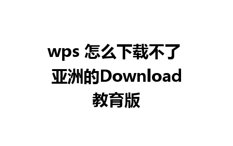 wps 怎么下载不了 亚洲的Download教育版