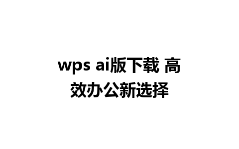 wps ai版下载 高效办公新选择