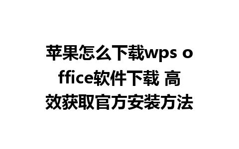 苹果怎么下载wps office软件下载 高效获取官方安装方法