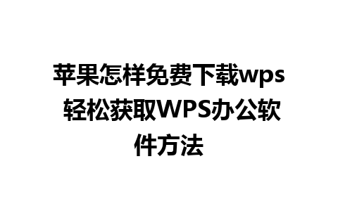 苹果怎样免费下载wps 轻松获取WPS办公软件方法