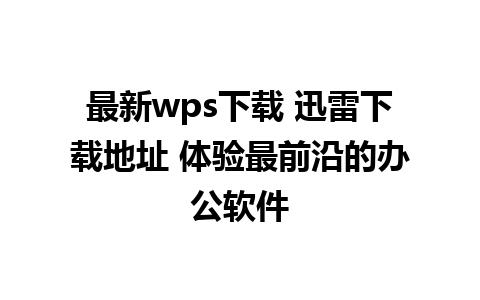 最新wps下载 迅雷下载地址 体验最前沿的办公软件