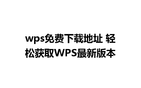 wps免费下载地址 轻松获取WPS最新版本