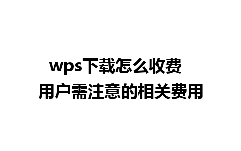 wps下载怎么收费  用户需注意的相关费用