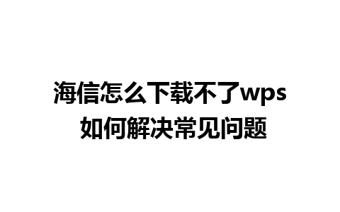 海信怎么下载不了wps 如何解决常见问题